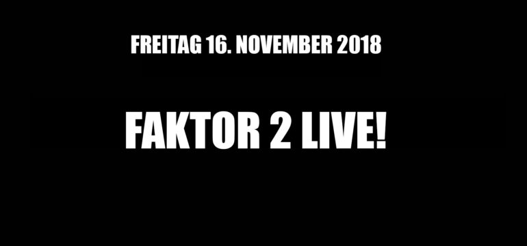 FREITAG. 16.11.2018 – FAKTOR 2 LIVE!