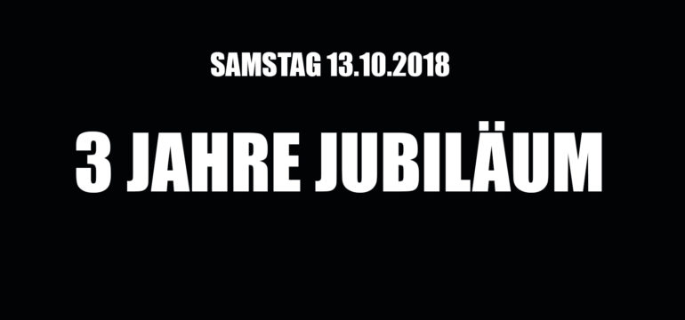 SA. 13.10.2018 –  3 JAHRE JUBILÄUM!!!