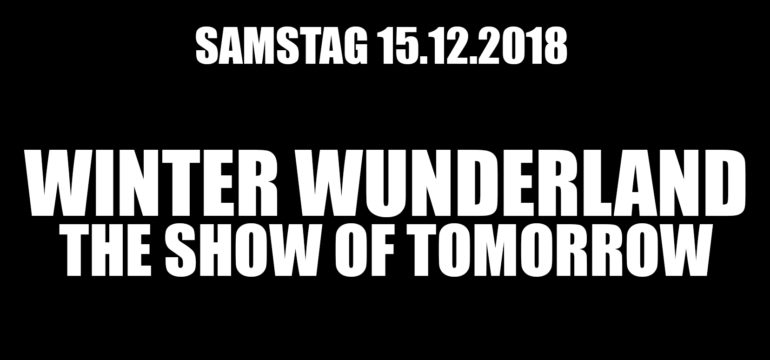 SA. 15.12.2018 – THE SHOW OF TOMORROW “WINTER WUNDERLAND”