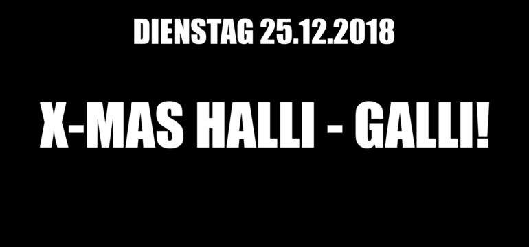 DIENSTAG 25.12.2018 –  X-MAS HALLI-GALLI NIGHT